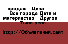 продаю › Цена ­ 250 - Все города Дети и материнство » Другое   . Тыва респ.